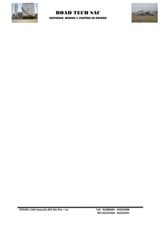 ROAD TECH SAC 
GEOTECNIA, MINNING & CONTROL DE CALIDAD 
OFICINA: Calle Ayacucho 855 2do Piso – Ica Telf. 952880681 - 955925088 
RPC 962322464 - 962322341 
