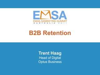 B2B Retention


  Trent Haag
  Head of Digital
  Optus Business

                    EMSA 2011 | Innovation and Inspiration
              October 19 | Brisbane Powerhouse | Queensland
 