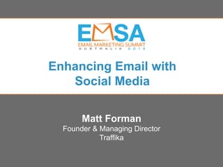 Enhancing Email with
   Social Media

         Matt Forman
  Founder & Managing Director
            Traffika

                 EMSA 2012 | Thursday October 18 2012
   Brisbane Convention and Exhibition Centre | Queensland
 