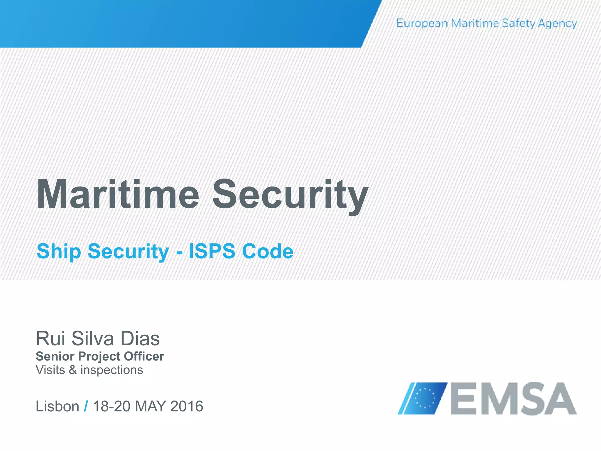 Lisbon / 18-20 MAY 2016
Rui Silva Dias
Senior Project Officer
Visits & inspections
Maritime Security
Ship Security - ISPS Code
 