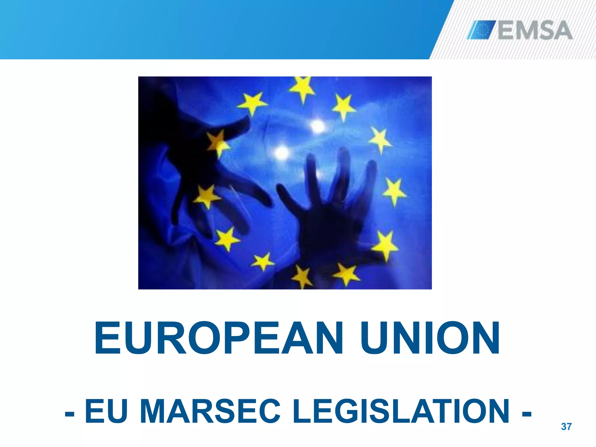 37
EUROPEAN UNION
- EU MARSEC LEGISLATION -
 