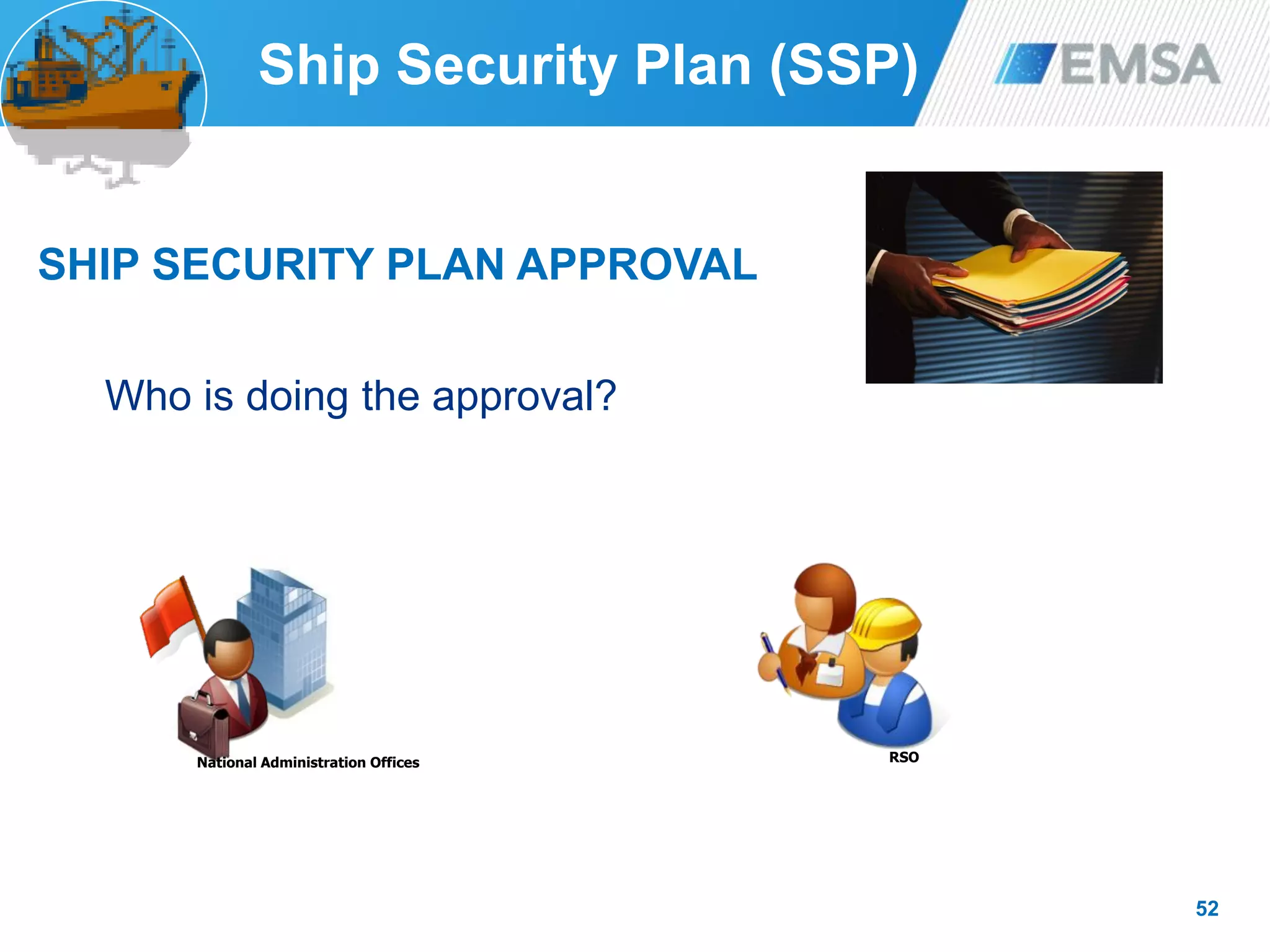 52
SHIP SECURITY PLAN APPROVAL
Who is doing the approval?
National Administration Offices RSO
Ship Security Plan (SSP)
 