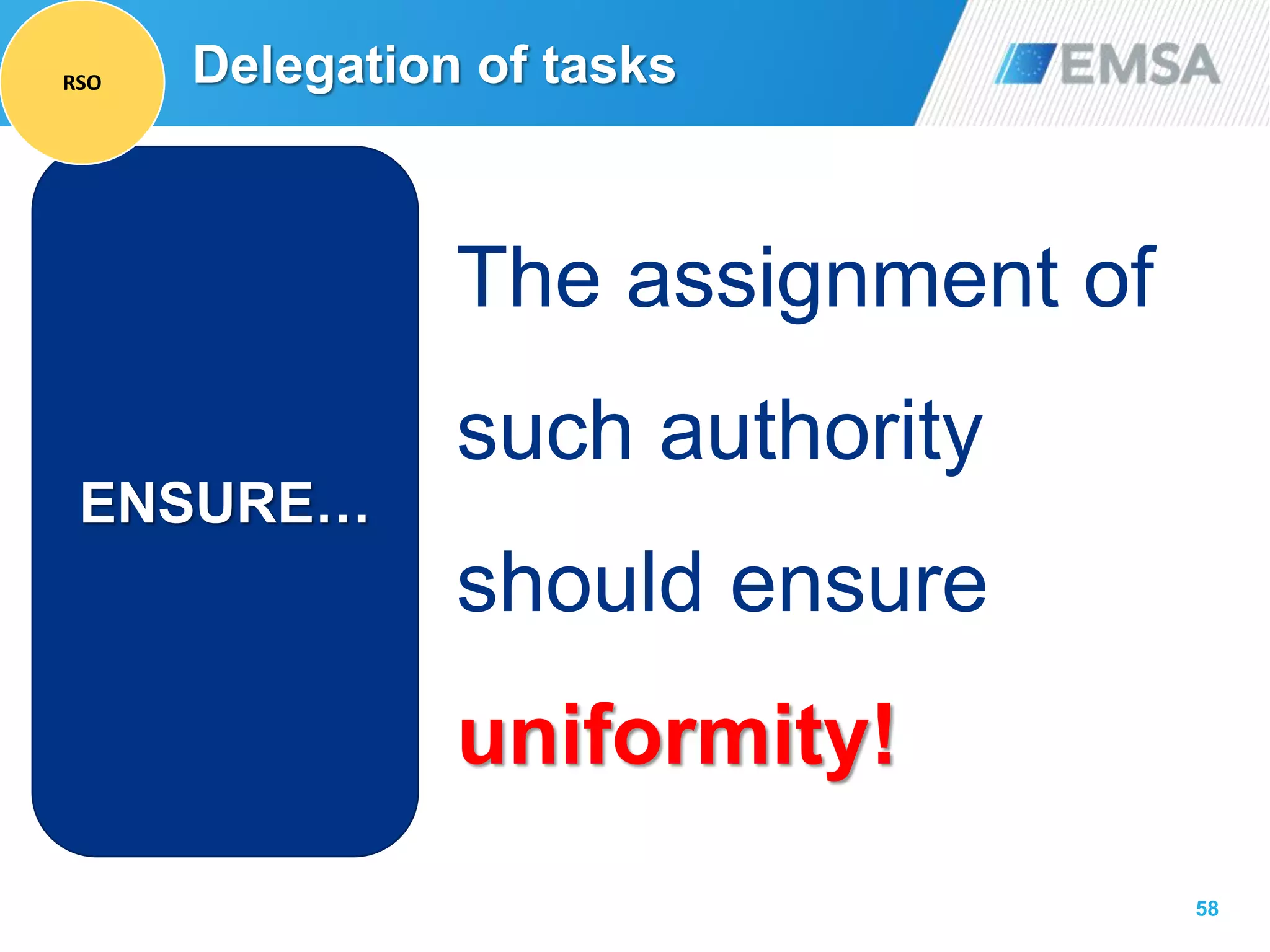 58
ENSURE…
The assignment of
such authority
should ensure
uniformity!
Delegation of tasksRSO
 
