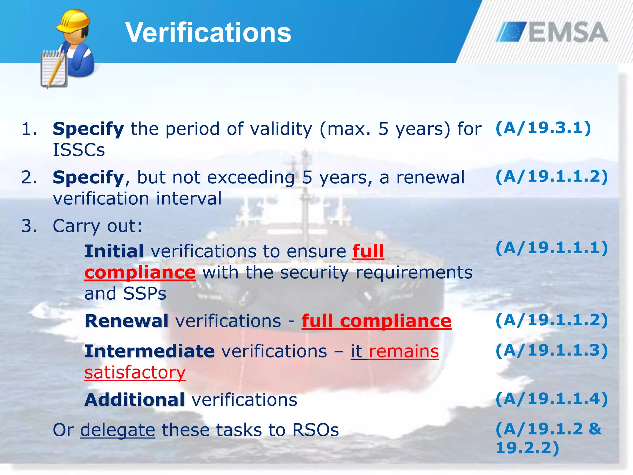 Verifications
78
1. Specify the period of validity (max. 5 years) for
ISSCs
(A/19.3.1)
2. Specify, but not exceeding 5 years, a renewal
verification interval
(A/19.1.1.2)
3. Carry out:
Initial verifications to ensure full
compliance with the security requirements
and SSPs
(A/19.1.1.1)
Renewal verifications - full compliance (A/19.1.1.2)
Intermediate verifications – it remains
satisfactory
(A/19.1.1.3)
Additional verifications (A/19.1.1.4)
Or delegate these tasks to RSOs (A/19.1.2 &
19.2.2)
 