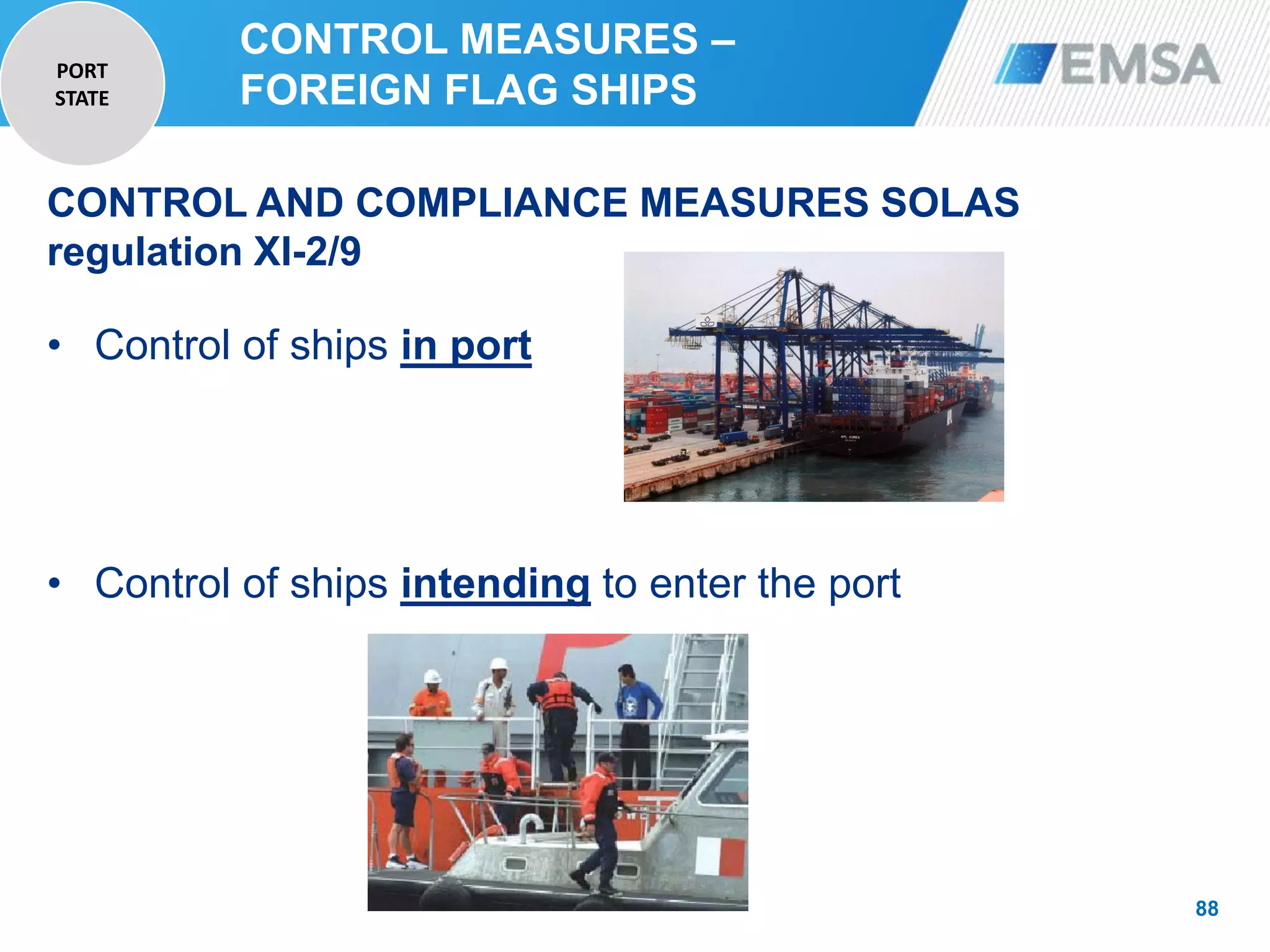 CONTROL AND COMPLIANCE MEASURES SOLAS
regulation XI-2/9
• Control of ships in port
• Control of ships intending to enter the port
88
CONTROL MEASURES –
FOREIGN FLAG SHIPS
PORT
STATE
 