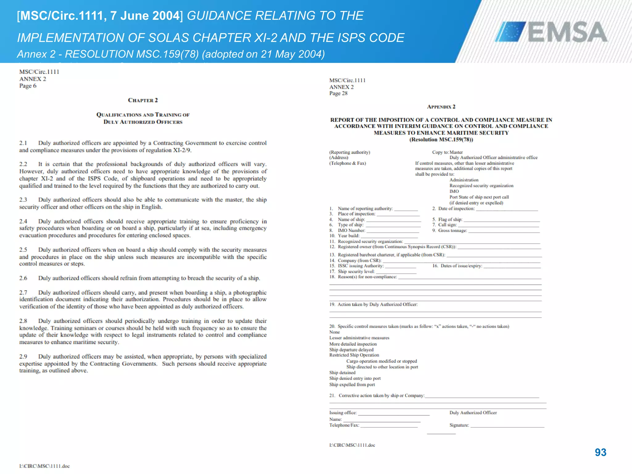 93
[MSC/Circ.1111, 7 June 2004] GUIDANCE RELATING TO THE
IMPLEMENTATION OF SOLAS CHAPTER XI-2 AND THE ISPS CODE
Annex 2 - RESOLUTION MSC.159(78) (adopted on 21 May 2004)
Interim Guidance on Control and Compliance measures to
Enhance Maritime Security
 