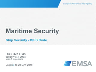 Lisbon / 18-20 MAY 2016
Rui Silva Dias
Senior Project Officer
Visits & inspections
Maritime Security
Ship Security - ISPS Code
 