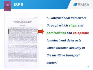 30
“…international framework
through which ships and
port facilities can co-operate
to detect and deter acts
which threaten security in
the maritime transport
sector.”
ISPS
 