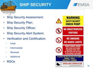 SHIP SECURITY
• Ship Security Assessment;
• Ship Security Plan;
• Ship Security Officer;
• Ship Security Alert System;
• Verification and Certification:
− Initial
− Intermediate
− Renewal
− Additional
• RSOs
50
 