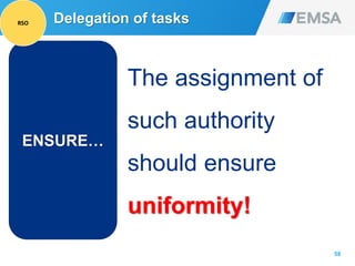 58
ENSURE…
The assignment of
such authority
should ensure
uniformity!
Delegation of tasksRSO
 