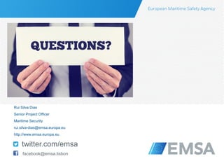 twitter.com/emsa
facebook.com/emsafacebook@emsa.lisbon
Rui Silva Dias
Senior Project Officer
Maritime Security
rui.silva-dias@emsa.europa.eu
http://www.emsa.europa.eu
 