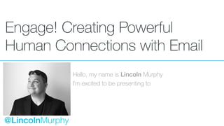 Engage! Creating Powerful
Human Connections with Email
Hello, my name is Lincoln Murphy
I’m excited to be presenting to
@LincolnMurphy
 