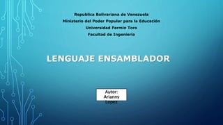 Republica Bolivariana de Venezuela
Ministerio del Poder Popular para la Educación
Universidad Fermín Toro
Facultad de Ingeniería
LENGUAJE ENSAMBLADOR
Autor:
Arianny
Lopez
 