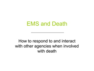 EMS and Death
How to respond to and interact
with other agencies when involved
with death
____________________________
 