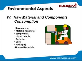 • Raw material
• Metal & non metal
• components,
circuit boards,
Batteries
• Wire
• Packaging
•Unusual Materials
IV. Raw Material and Components
Consumption
Environmental AspectsEnvironmental Aspects
 