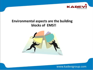 Environmental aspects are the building
blocks of EMS!!
 