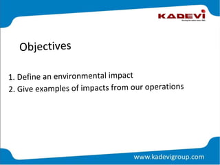Objectives
1. Define an environmental impact
2. Give examples of impacts from our operations
 