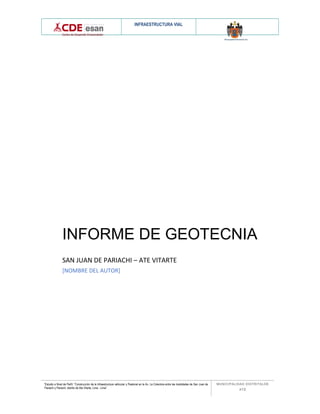 INFRAESTRUCTURA VIAL
“Estudio a Nivel de Perfil: “Construcción de la Infraestructura vehicular y Peatonal en la Av. La Colectora entre las localidades de San Juan de
Pariachi y Pariachi, distrito de Ate Vitarte, Lima - Lima”
MUNICIPALIDAD DISTRITALDE
ATE
INFORME DE GEOTECNIA
SAN JUAN DE PARIACHI – ATE VITARTE
[NOMBRE DEL AUTOR]
 