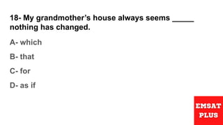 18- My grandmother’s house always seems _____
nothing has changed.
A- which
B- that
C- for
D- as if
 