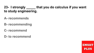 23- I strongly _____ that you do calculus if you want
to study engineering.
A- recommends
B- recommending
C- recommend
D- ...