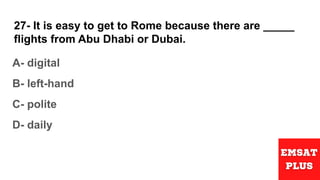 27- It is easy to get to Rome because there are _____
flights from Abu Dhabi or Dubai.
A- digital
B- left-hand
C- polite
D...