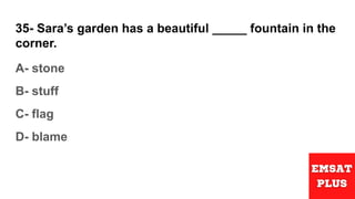 35- Sara’s garden has a beautiful _____ fountain in the
corner.
A- stone
B- stuff
C- flag
D- blame
 