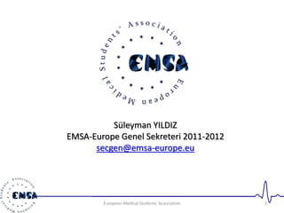 Süleyman YILDIZ 
EMSA-Europe Genel Sekreteri 2011-2012 
secgen@emsa-europe.eu 
European Medical Students' Association 1 
 