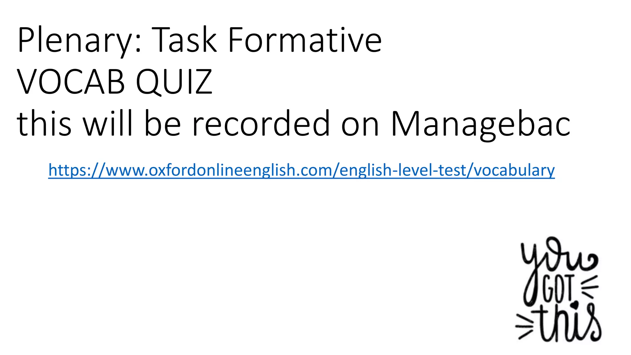 Plenary: Task Formative
VOCAB QUIZ
this will be recorded on Managebac
https://www.oxfordonlineenglish.com/english-level-test/vocabulary
 