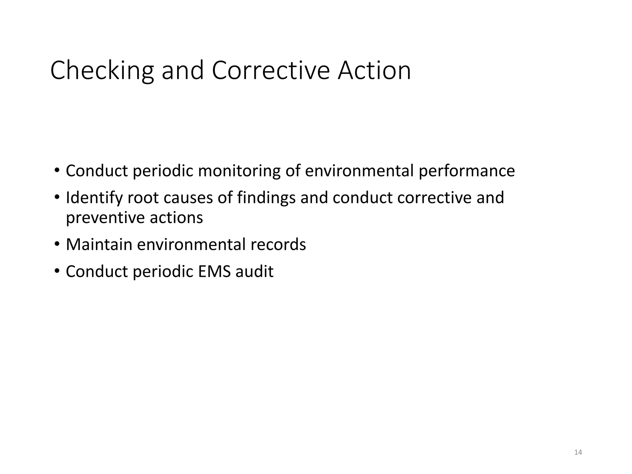 Checking and Corrective Action
• Conduct periodic monitoring of environmental performance
• Identify root causes of findings and conduct corrective and
preventive actions
• Maintain environmental records
• Conduct periodic EMS audit
14
 