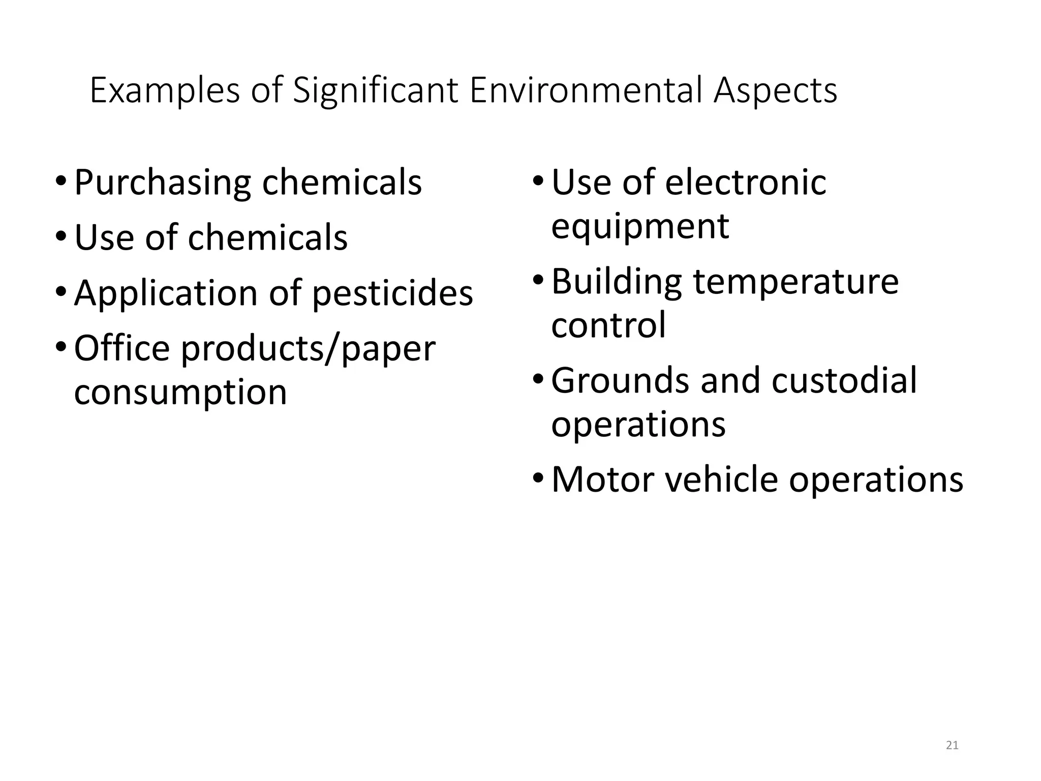 Examples of Significant Environmental Aspects
•Purchasing chemicals
•Use of chemicals
•Application of pesticides
•Office products/paper
consumption
•Use of electronic
equipment
•Building temperature
control
•Grounds and custodial
operations
•Motor vehicle operations
21
 