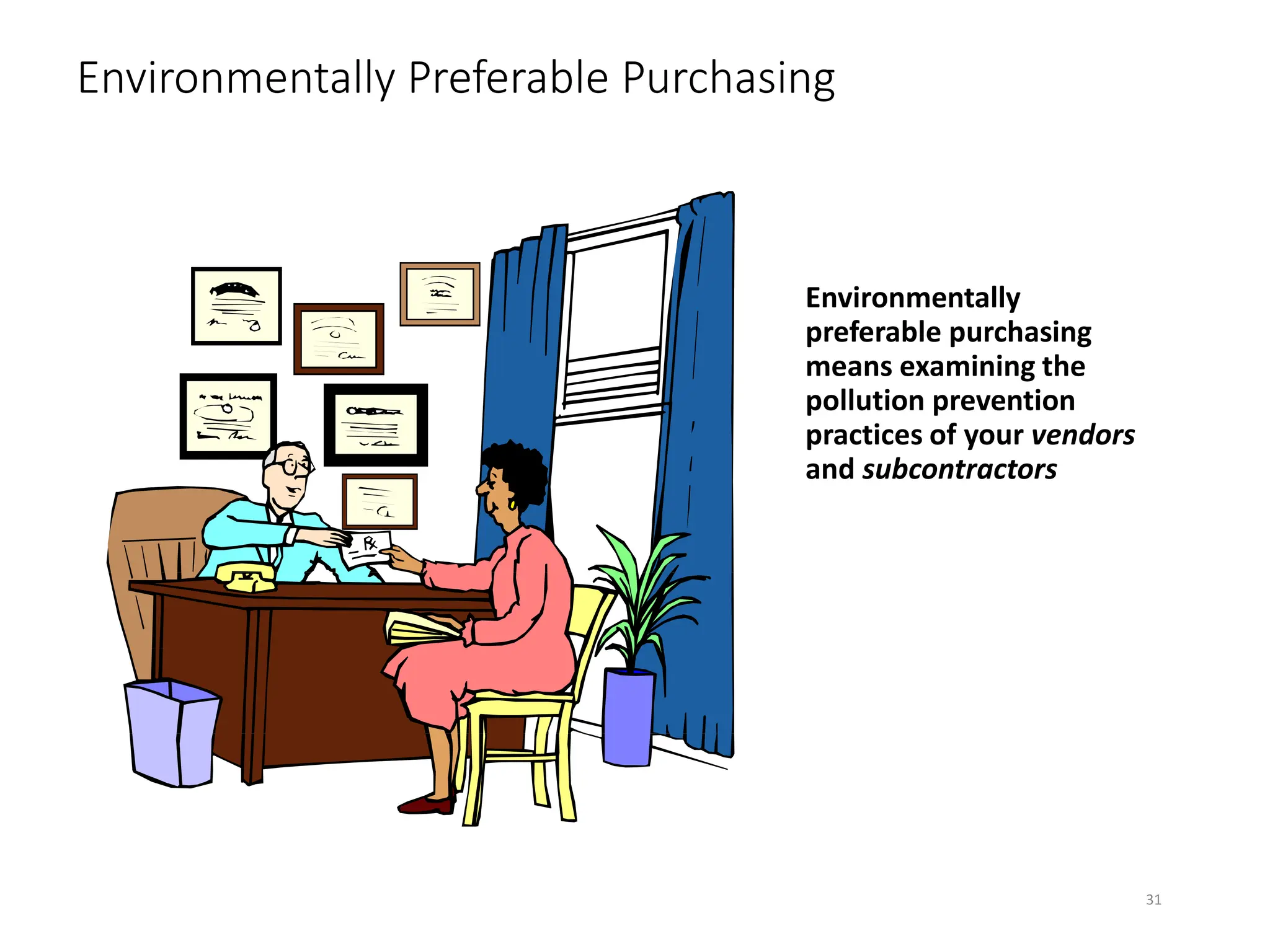 Environmentally Preferable Purchasing
Environmentally
preferable purchasing
means examining the
pollution prevention
practices of your vendors
and subcontractors
31
 