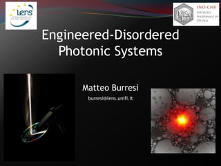 Engineered-Disordered
Photonic Systems
Matteo Burresi
burresi@lens.unifi.it
 