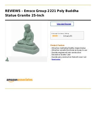 REVIEWS - Emsco Group 2221 Poly Buddha
Statue Granite 25-Inch
ViewUserReviews
Average Customer Rating
3.0 out of 5
Product Feature
Attractive meditating Buddha shaped statueq
Attractive versatile functional and easy to useq
Durable engineered resin constructionq
Decorative Granite Colorq
Durable poly construction that will never rustq
Read moreq
 