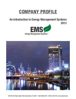 Company Profile
An Introduction to Energy Management Systems
									
2013

301 NE 51st Street, Suite 1240, Boca Raton, FL 33431 P. (561) 886-0375 F. (561) 537-5103 www.emsint.com

 
