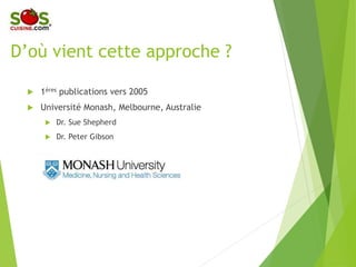 D’où vient cette approche ?
 1ères publications vers 2005
 Université Monash, Melbourne,
Australie
Dr. Sue Shepherd
Dr. Peter Gibson
 
