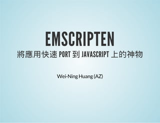 EMSCRIPTEN

將應用快速 PORT 到 JAVASCRIPT 上的神物
Wei-Ning Huang (AZ)

 