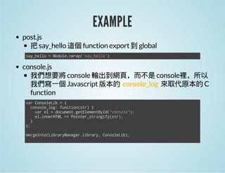 EXAMPLE
post.js
把 say_hello 這個 function export 到 global
say_hello = Module.cwrap('say_hello')

console.js
我們想要將 console 輸出...
