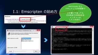 I.1: Emscripten の始め方
Web Installer なら
ドキュメントが未更新で
1.25.0
とか書いてあっても
その時点での最新版を
インストール
してくれます。
 