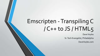 Emscripten -Transpiling C
/ C++ to JS / HTML5
DaveVoyles
Sr.Tech Evangelist, Philadelphia
DaveVoyles.com
 
