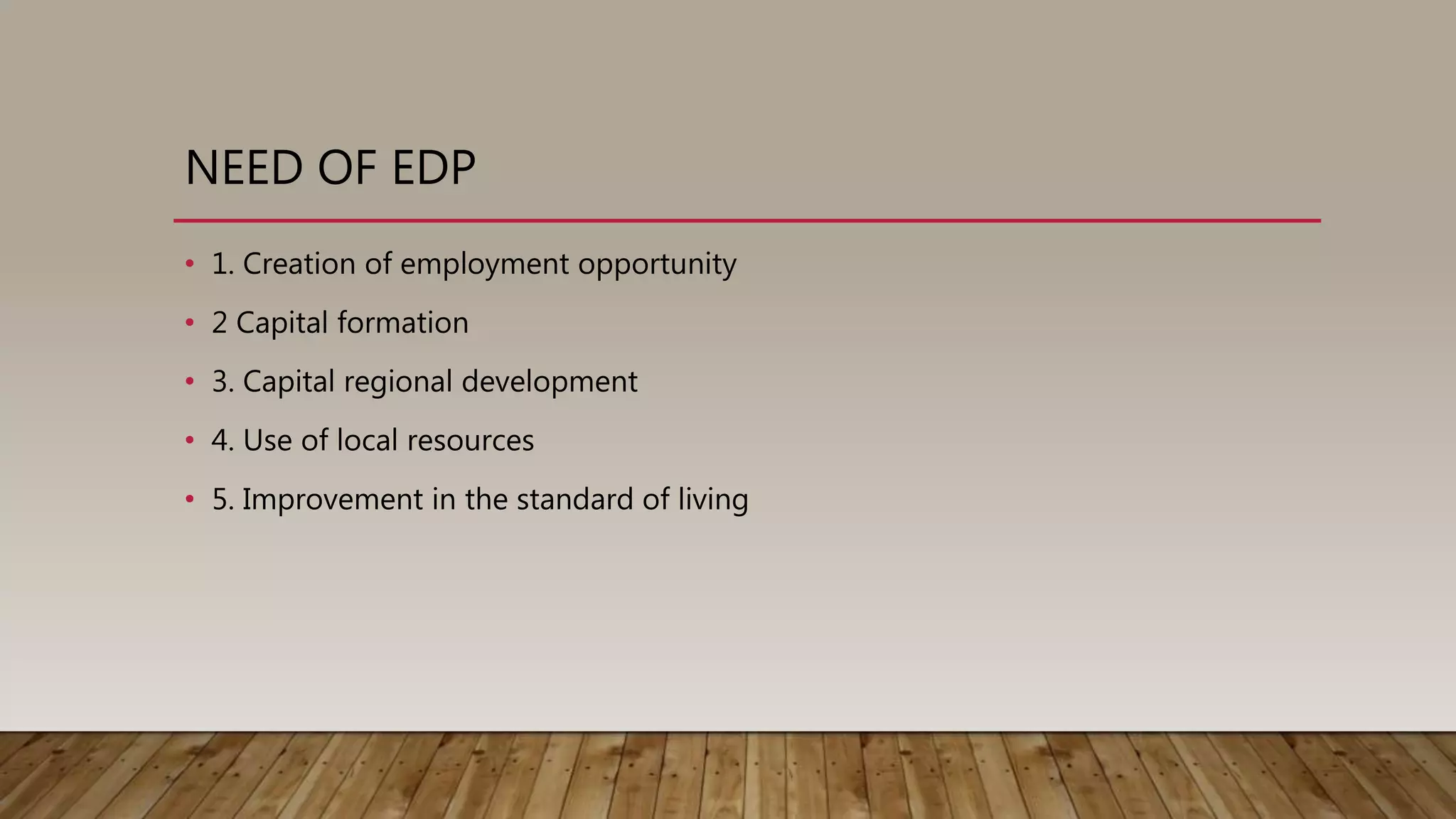 NEED OF EDP
• 1. Creation of employment opportunity
• 2 Capital formation
• 3. Capital regional development
• 4. Use of local resources
• 5. Improvement in the standard of living
 