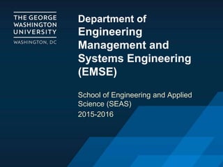 Department of
Engineering
Management and
Systems Engineering
(EMSE)
School of Engineering and Applied
Science (SEAS)
2015-2016
 