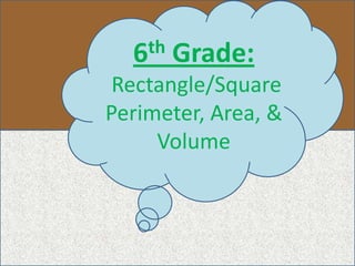 6th Grade:
Rectangle/Square
Perimeter, Area, &
Volume
 