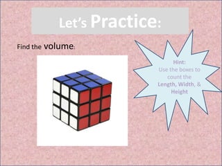 Let’s Practice:
Find the volume:
Hint:
Use the boxes to
count the
Length, Width, &
Height
 