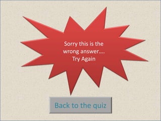 Sorry this is the
wrong answer….
Try Again
Back to the quiz
 