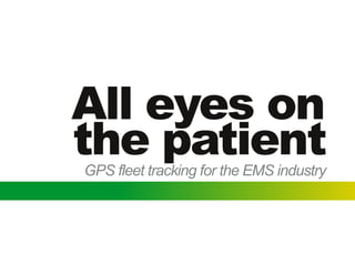 All eyes on
the patient
GPS fleet tracking for the EMS industry
 