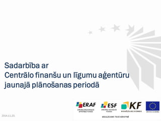 2014.11.20. 1 
Sadarbība ar 
Centrālo finanšu un līgumu aģentūru 
jaunajā plānošanas periodā  