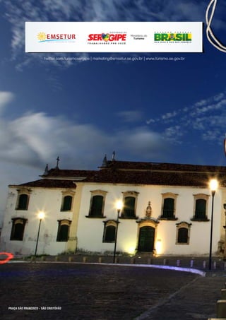 Ministério do
                                                                                                     Turismo


                                                                        Ministério do
                                                                          Turismo




                       twitter.com/turismosergipe | marketing@emsetur.se.gov.br | www.turismo.se.gov.br




PRAÇA SÃO FRANCISCO - SÃO CRISTÓVÃO
 