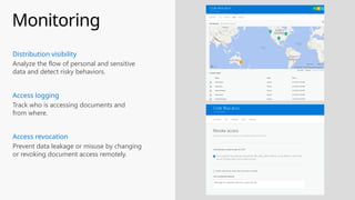 Monitoring
Analyze the flow of personal and sensitive
data and detect risky behaviors.
Distribution visibility
Track who is accessing documents and
from where.
Access logging
Prevent data leakage or misuse by changing
or revoking document access remotely.
Access revocation
 