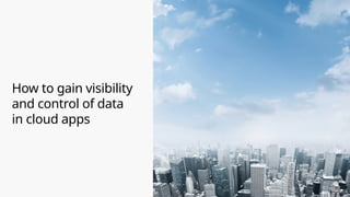 How to gain visibility
and control of data
in cloud apps
 