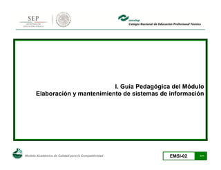 Modelo Académico de Calidad para la Competitividad EMSI-02 1/71
I. Guía Pedagógica del Módulo
Elaboración y mantenimiento de sistemas de información
 